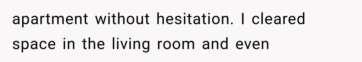 apartment without hesitation. I cleared space in the living room and even