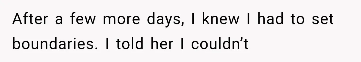 After a few more days, I knew I had to set boundaries. I told her I couldn’t