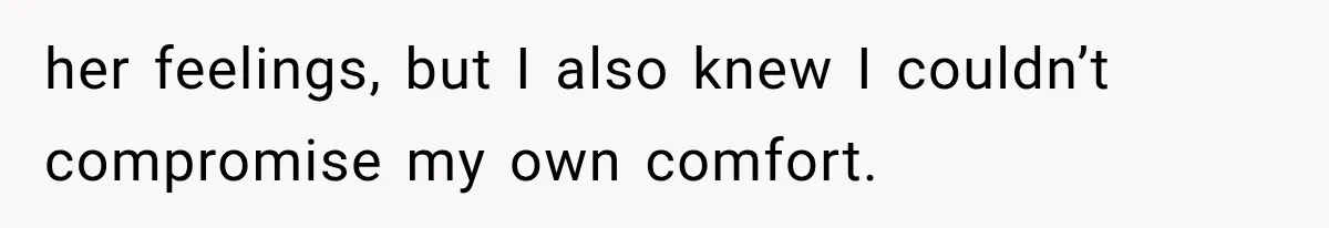 her feelings, but I also knew I couldn’t compromise my own comfort.