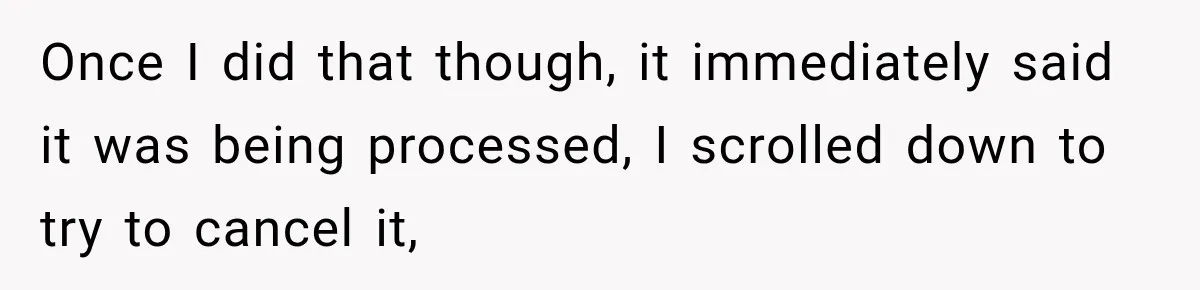 Once I did that though, it immediately said it was being processed, I scrolled down to try to cancel it,