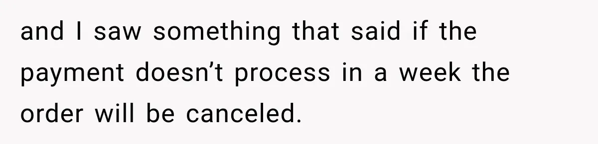 and I saw something that said if the payment doesn’t process in a week the order will be canceled.