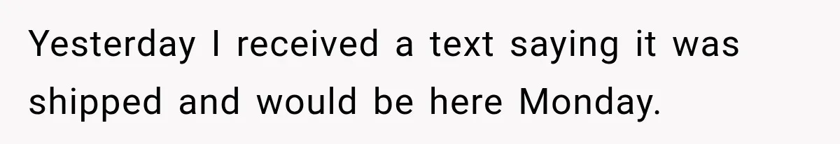 Yesterday I received a text saying it was shipped and would be here Monday.