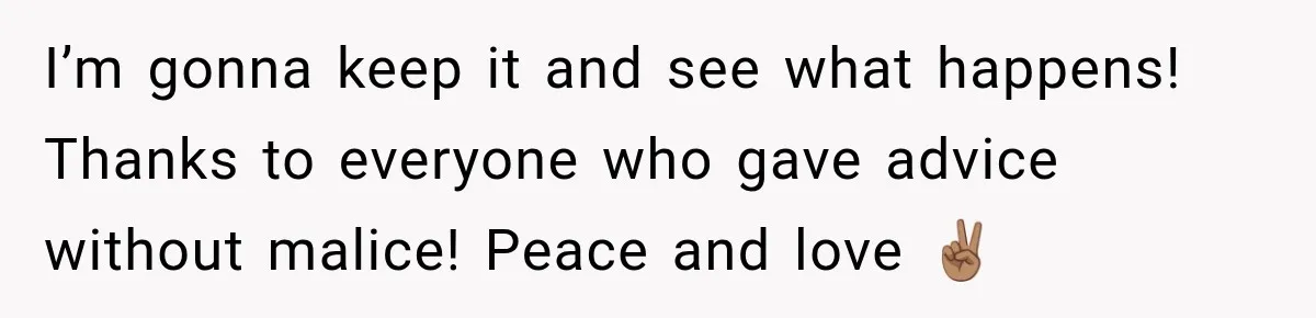 I’m gonna keep it and see what happens! Thanks to everyone who gave advice without malice! Peace and love ✌🏽