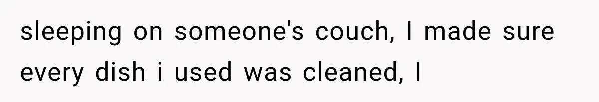 sleeping on someone's couch, I made sure every dish i used was cleaned, I