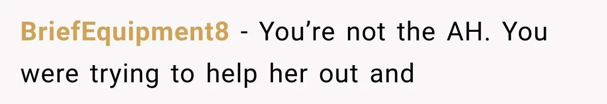 BriefEquipment8 − You’re not the AH. You were trying to help her out and