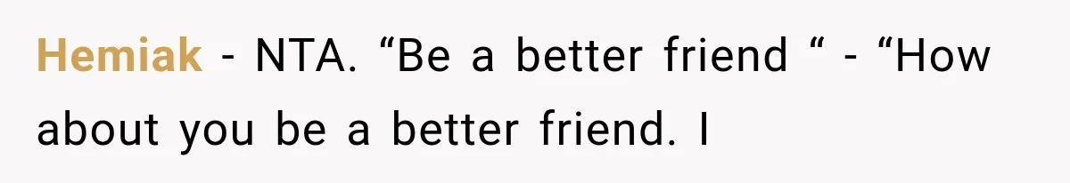 Hemiak − NTA. “Be a better friend “ - “How about you be a better friend. I