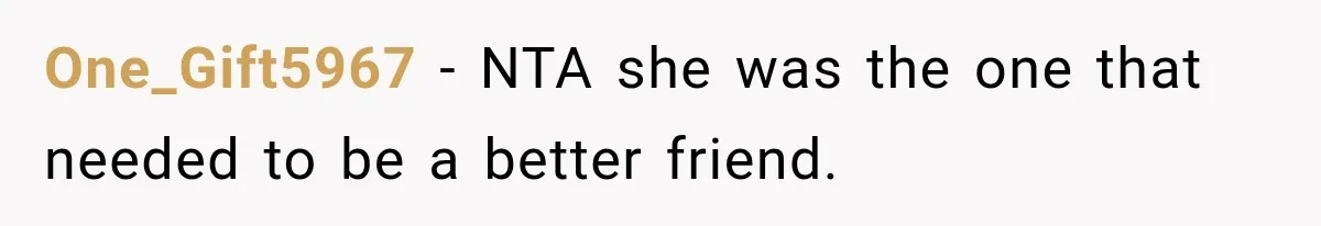 One_Gift5967 − NTA she was the one that needed to be a better friend.