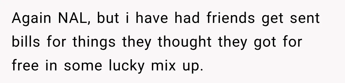 Again NAL, but i have had friends get sent bills for things they thought they got for free in some lucky mix up.
