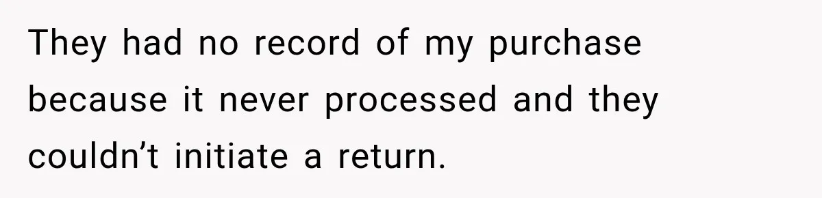 They had no record of my purchase because it never processed and they couldn’t initiate a return.