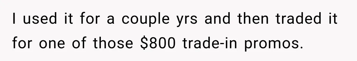 I used it for a couple yrs and then traded it for one of those $800 trade-in promos.