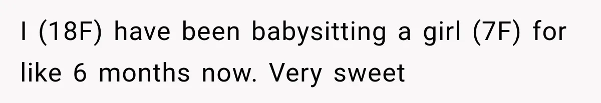 I (18F) have been babysitting a girl (7F) for like 6 months now. Very sweet