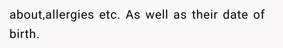 about,allergies etc. As well as their date of birth.