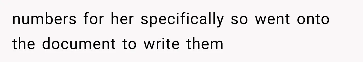 numbers for her specifically so went onto the document to write them