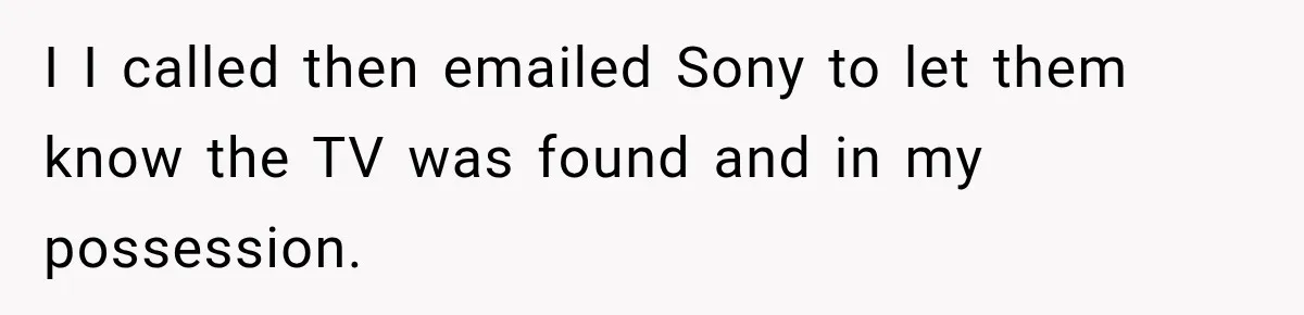 I I called then emailed Sony to let them know the TV was found and in my possession.