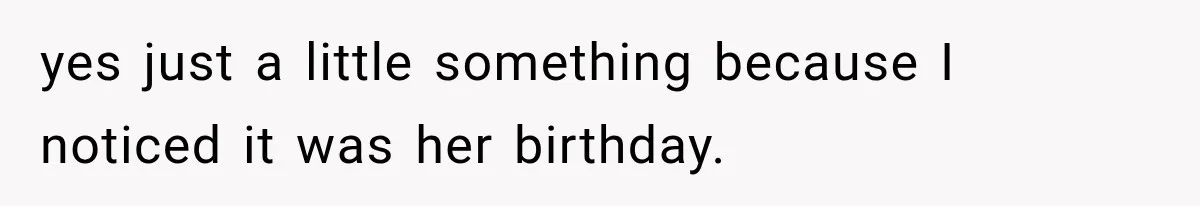 yes just a little something because I noticed it was her birthday.