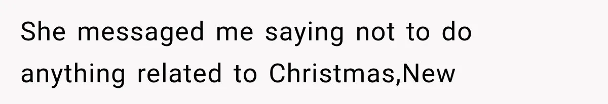 She messaged me saying not to do anything related to Christmas,New