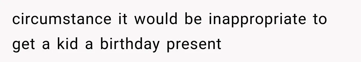 circumstance it would be inappropriate to get a kid a birthday present