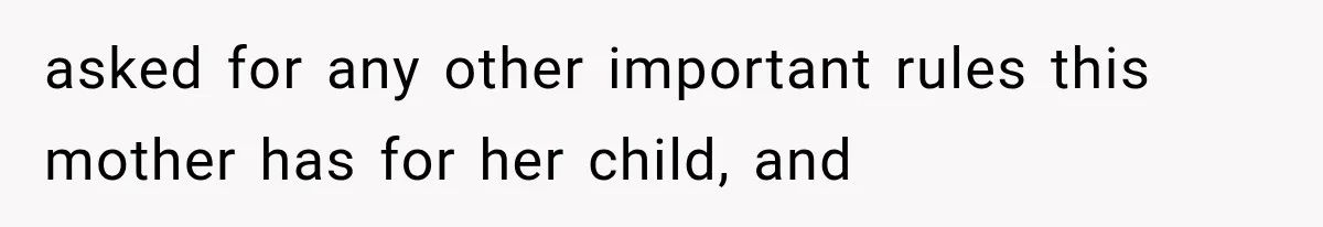 asked for any other important rules this mother has for her child, and