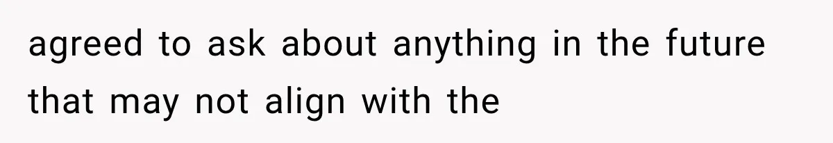 agreed to ask about anything in the future that may not align with the