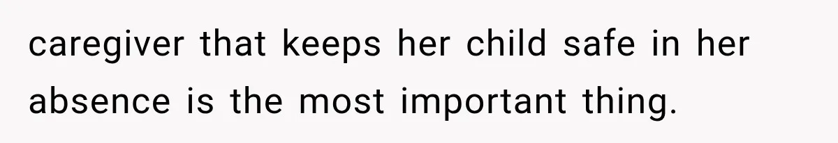 caregiver that keeps her child safe in her absence is the most important thing.