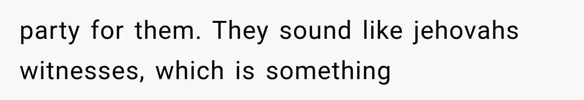 party for them. They sound like jehovahs witnesses, which is something