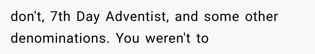 don't, 7th Day Adventist, and some other denominations. You weren't to