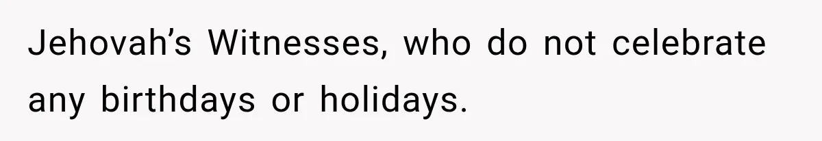 Jehovah’s Witnesses, who do not celebrate any birthdays or holidays.
