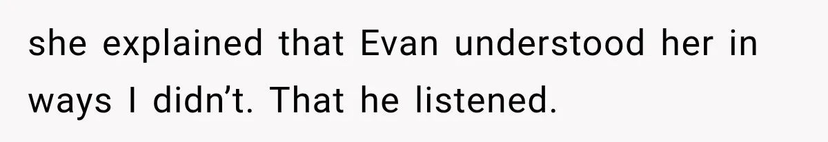 Man Bans Brother From Thanksgiving, Then Reveals the Betrayal That Destroyed His Family she explained that Evan understood her in ways I didn’t. That he listened.