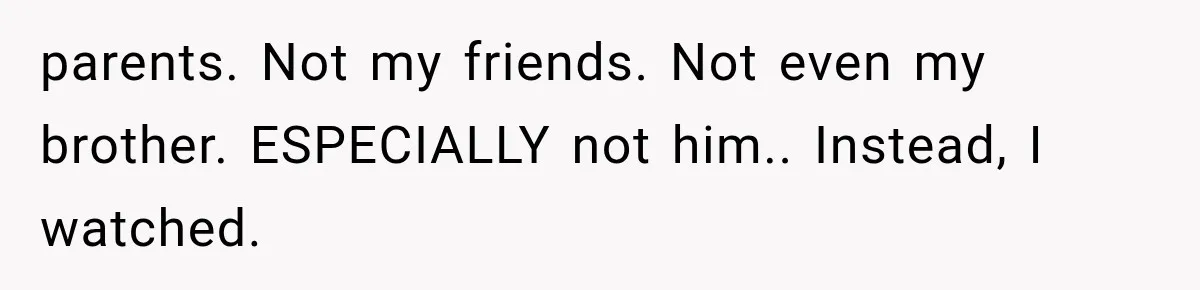 Man Bans Brother From Thanksgiving, Then Reveals the Betrayal That Destroyed His Family parents. Not my friends. Not even my brother. ESPECIALLY not him.. Instead, I watched.