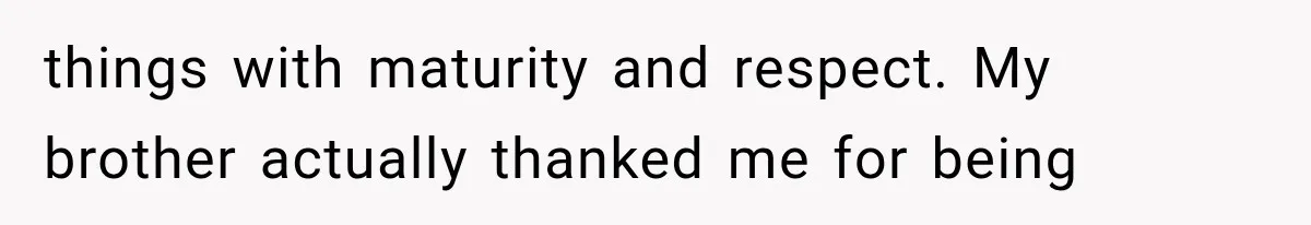 Man Bans Brother From Thanksgiving, Then Reveals the Betrayal That Destroyed His Family things with maturity and respect. My brother actually thanked me for being