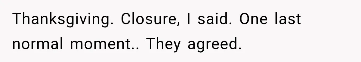 Man Bans Brother From Thanksgiving, Then Reveals the Betrayal That Destroyed His Family Thanksgiving. Closure, I said. One last normal moment.. They agreed.