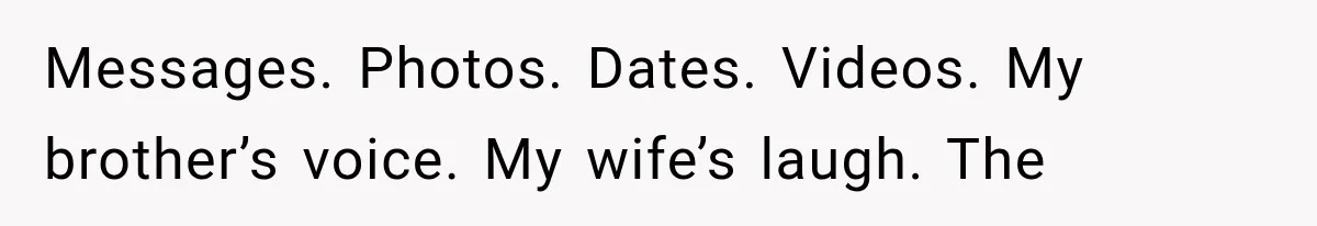Man Bans Brother From Thanksgiving, Then Reveals the Betrayal That Destroyed His Family Messages. Photos. Dates. Videos. My brother’s voice. My wife’s laugh. The