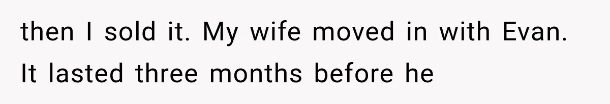 Man Bans Brother From Thanksgiving, Then Reveals the Betrayal That Destroyed His Family then I sold it. My wife moved in with Evan. It lasted three months before he