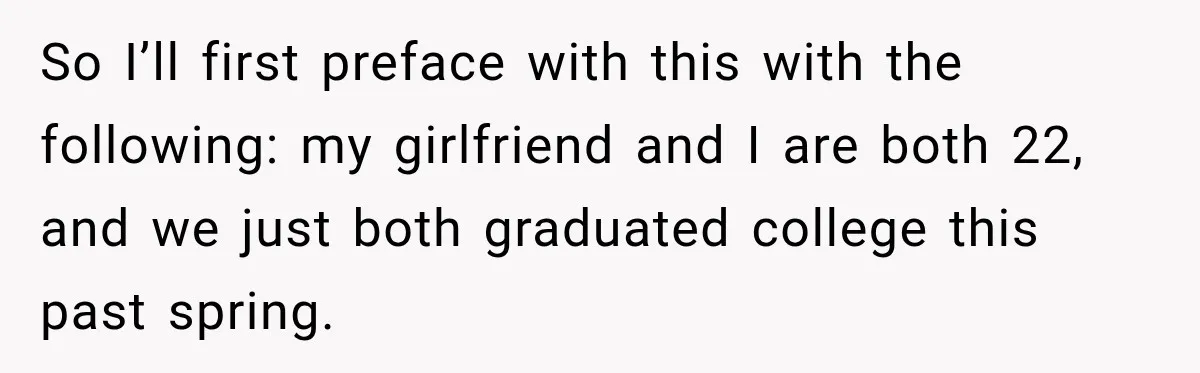 So I’ll first preface with this with the following: my girlfriend and I are both 22, and we just both graduated college this past spring.