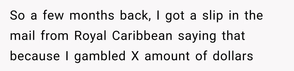 So a few months back, I got a slip in the mail from Royal Caribbean saying that because I gambled X amount of dollars
