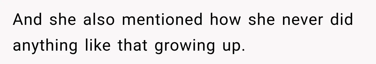 And she also mentioned how she never did anything like that growing up.