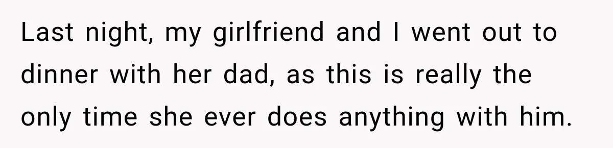 Last night, my girlfriend and I went out to dinner with her dad, as this is really the only time she ever does anything with him.