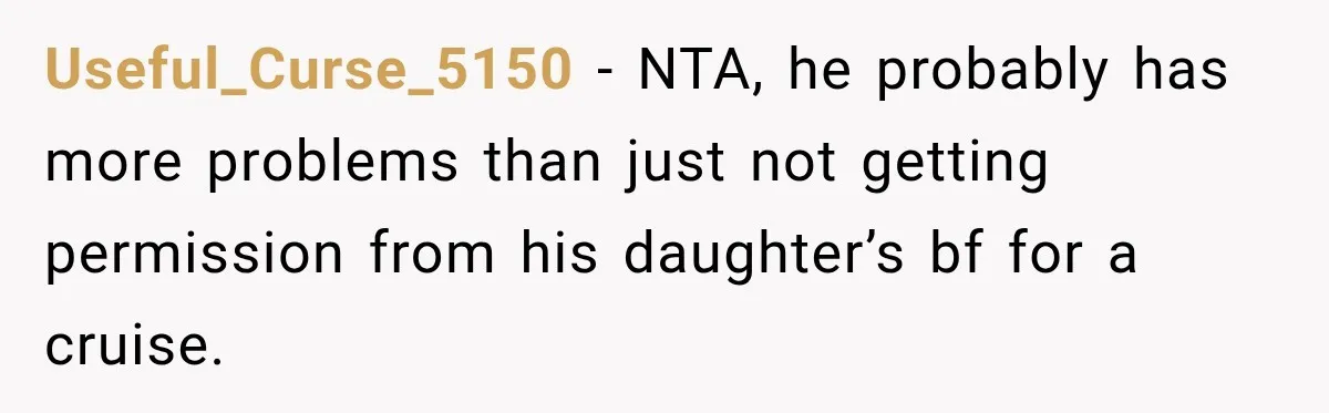 Useful_Curse_5150 − NTA, he probably has more problems than just not getting permission from his daughter’s bf for a cruise.