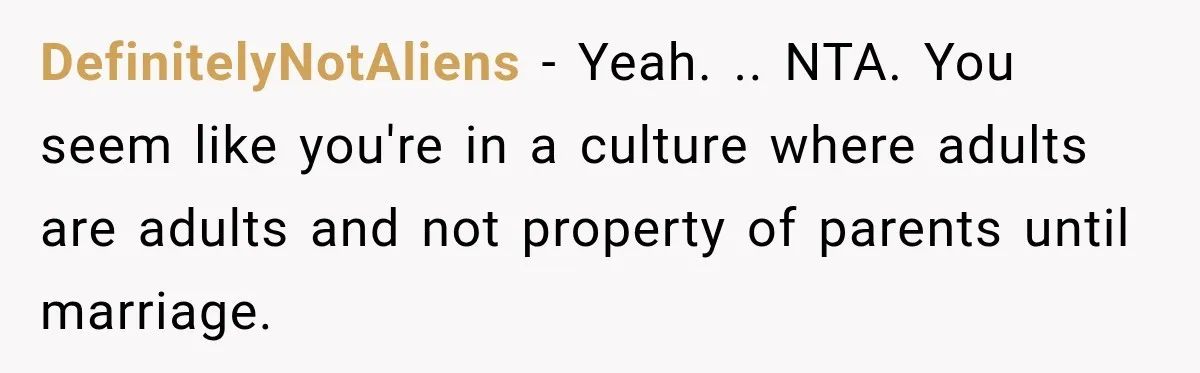 DefinitelyNotAliens − Yeah. .. NTA. You seem like you're in a culture where adults are adults and not property of parents until marriage.