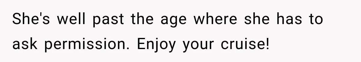 She's well past the age where she has to ask permission. Enjoy your cruise!