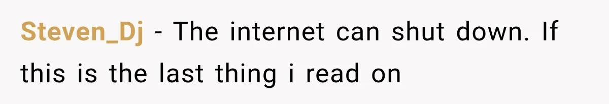 Steven_Dj − The internet can shut down. If this is the last thing i read on