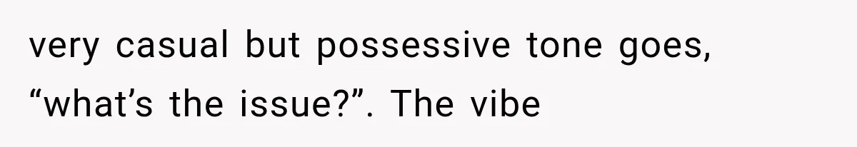 Guy Tries to Help a Stranger at a Café, Accidentally Becomes Her Fake Boyfriend very casual but possessive tone goes, “what’s the issue?”. The vibe