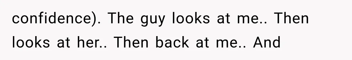 Guy Tries to Help a Stranger at a Café, Accidentally Becomes Her Fake Boyfriend confidence). The guy looks at me.. Then looks at her.. Then back at me.. And