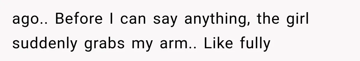 Guy Tries to Help a Stranger at a Café, Accidentally Becomes Her Fake Boyfriend ago.. Before I can say anything, the girl suddenly grabs my arm.. Like fully