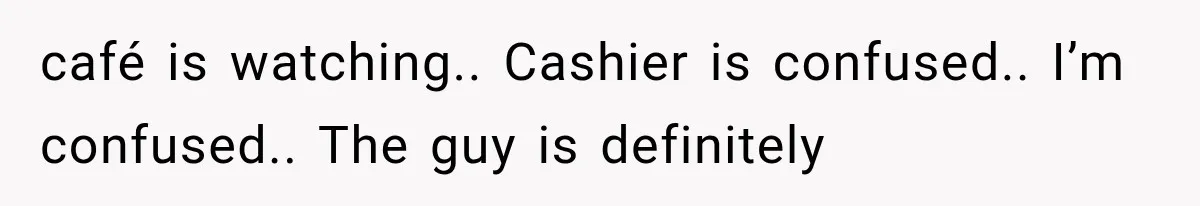 Guy Tries to Help a Stranger at a Café, Accidentally Becomes Her Fake Boyfriend café is watching.. Cashier is confused.. I’m confused.. The guy is definitely