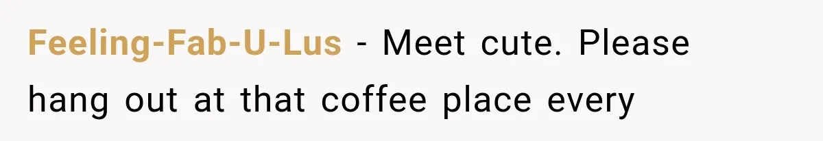 Guy Tries to Help a Stranger at a Café, Accidentally Becomes Her Fake Boyfriend Feeling-Fab-U-Lus − Meet cute. Please hang out at that coffee place every