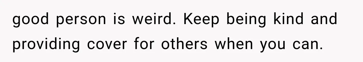 Guy Tries to Help a Stranger at a Café, Accidentally Becomes Her Fake Boyfriend good person is weird. Keep being kind and providing cover for others when you can.