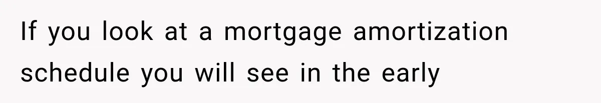 Wife Leaves Quiet Husband for Being “Unambitious,” Then Discovers He Built Her Family’s Empire If you look at a mortgage amortization schedule you will see in the early
