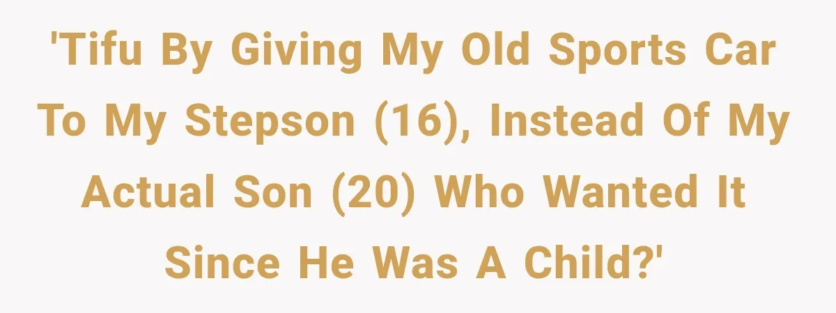 Father Gives His Classic Car to Stepson, Then Learns His Son Had Been Waiting for It His Entire Life 'TIFU by giving my old sports car to my stepson (16), instead of my actual son (20) who wanted it since he was a child?'