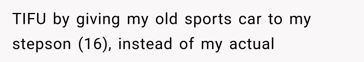 Father Gives His Classic Car to Stepson, Then Learns His Son Had Been Waiting for It His Entire Life TIFU by giving my old sports car to my stepson (16), instead of my actual
